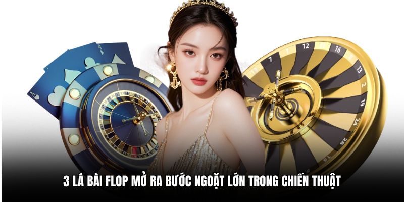 3 lá bài Flop mở ra bước ngoặt lớn trong chiến thuật
