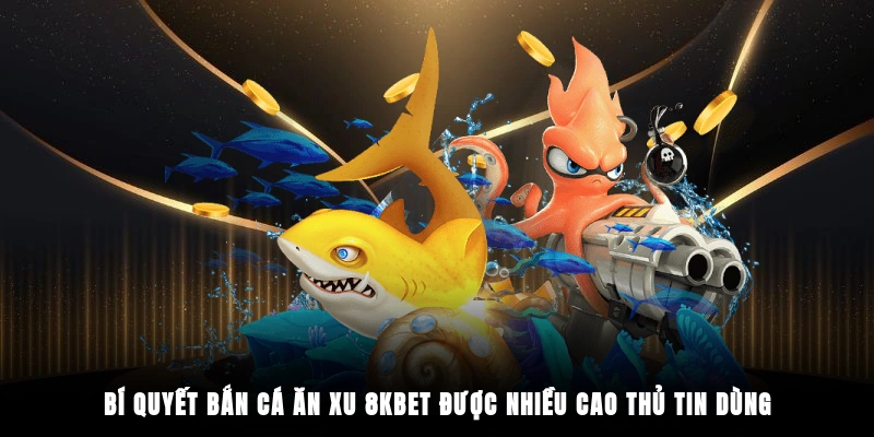 Bí quyết bắn cá ăn xu 8KBET được nhiều cao thủ tin dùng