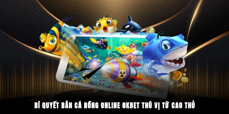 Bí quyết bắn cá rồng online 8KBET thú vị từ cao thủ