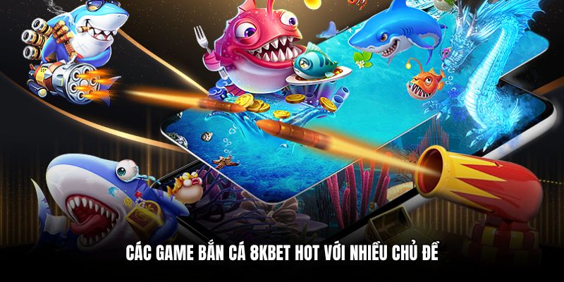 Các game bắn cá 8KBET hot với nhiều chủ đề