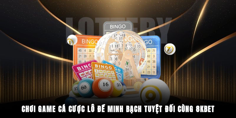 Chơi game cá cược lô đề minh bạch tuyệt đối cùng 8KBET