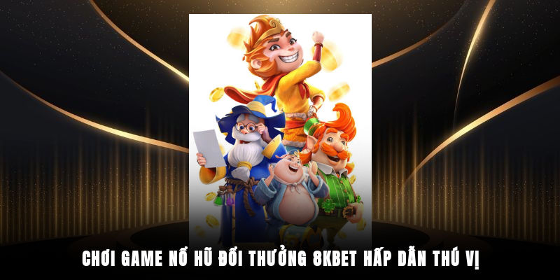 Chơi game nổ hũ đổi thưởng 8KBET hấp dẫn, thú vị