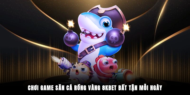 Chơi game săn cá rồng vàng 8KBET bất tận mỗi ngày