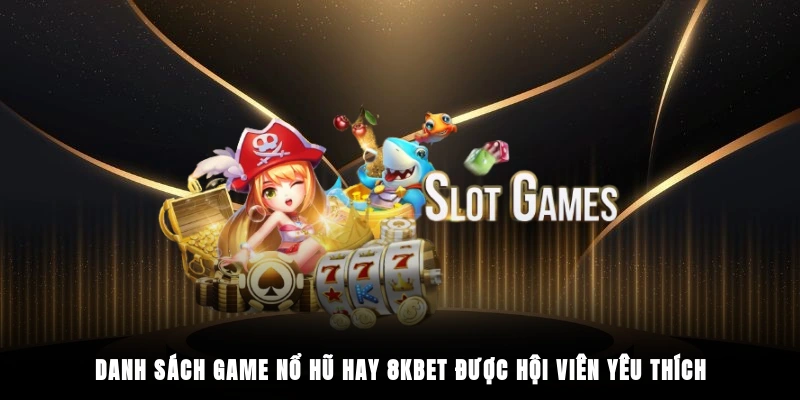 Danh sách game nổ hũ hay 8KBET được hội viên yêu thích