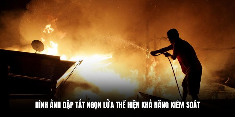 Hình ảnh dập tắt ngọn lửa thể hiện khả năng kiểm soát