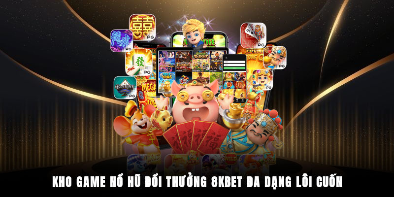 Kho game nổ hũ đổi thưởng 8KBET đa dạng, lôi cuốn