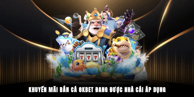 Khuyến mãi bắn cá 8KBET đang được nhà cái áp dụng