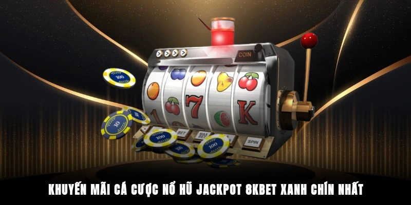Khuyến mãi cá cược nổ hũ jackpot 8KBET xanh chín nhất
