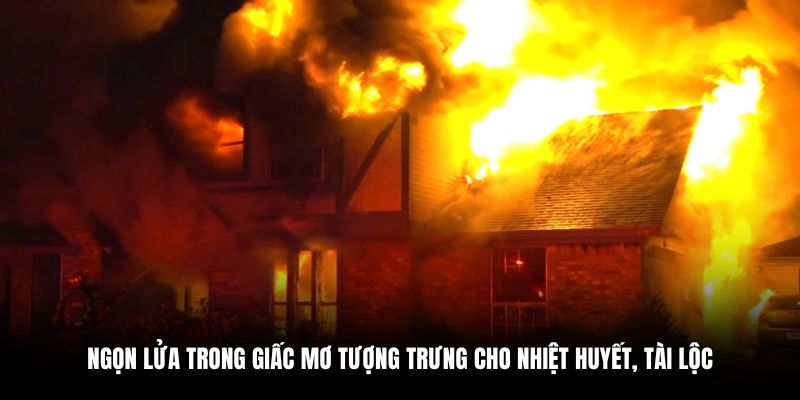 Ngọn lửa trong giấc mơ tượng trưng cho nhiệt huyết, tài lộc