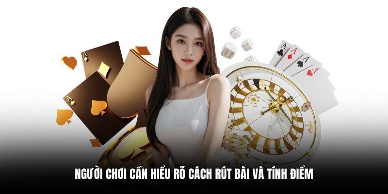 Người chơi cần hiểu rõ cách rút bài và tính điểm