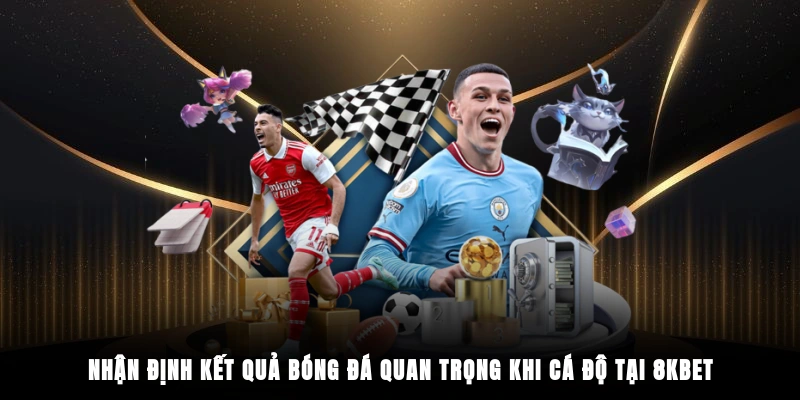 Nhận định kết quả bóng đá quan trọng khi cá độ tại 8KBET