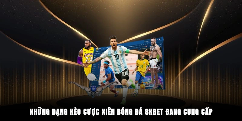 Những dạng kèo cược xiên bóng đá 8KBET đang cung cấp