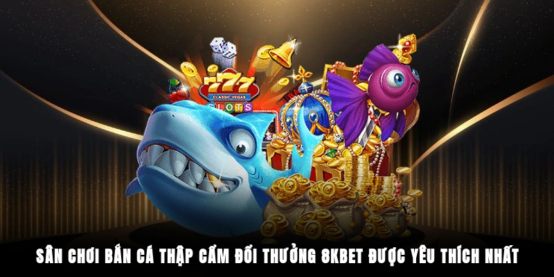 Sân chơi bắn cá thập cẩm đổi thưởng 8KBET được yêu thích nhất