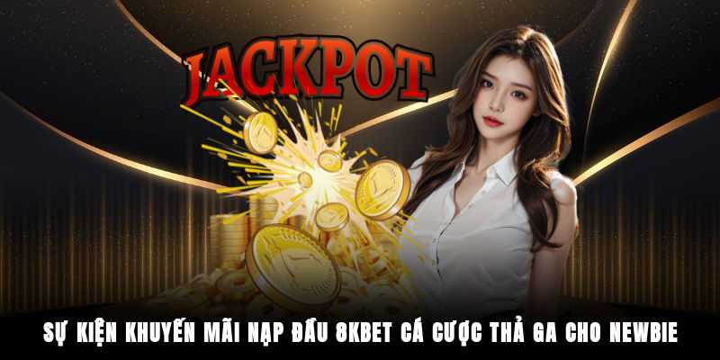 Sự kiện khuyến mãi nạp đầu 8KBET cá cược thả ga cho newbie