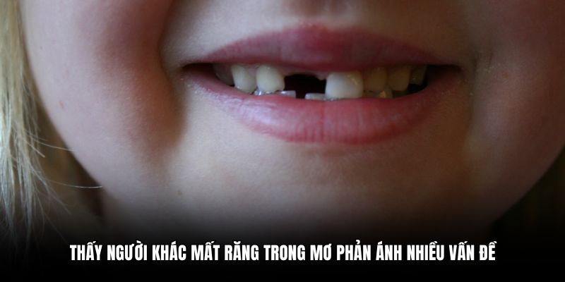 Thấy người khác mất răng trong mơ phản ánh nhiều vấn đề
