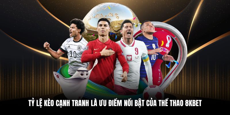 Tỷ lệ kèo cạnh tranh là ưu điểm nổi bật của thể thao 8KBET
