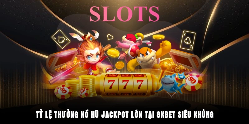 Tỷ lệ thưởng nổ hũ jackpot lớn tại 8KBET siêu khủng 