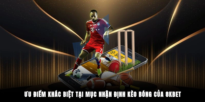 Ưu điểm khác biệt tại mục nhận định kèo bóng của 8KBET