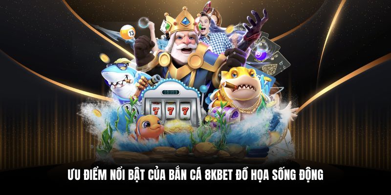 Ưu điểm nổi bật của Bắn cá 8KBET đồ họa sống động