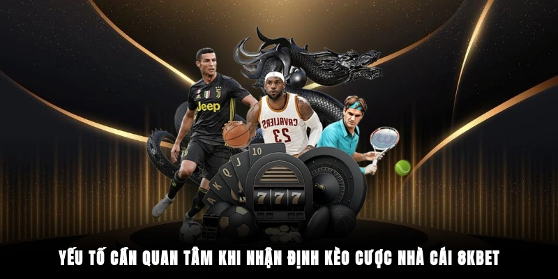 Yếu tố cần quan tâm khi nhận định kèo cược nhà cái 8KBET